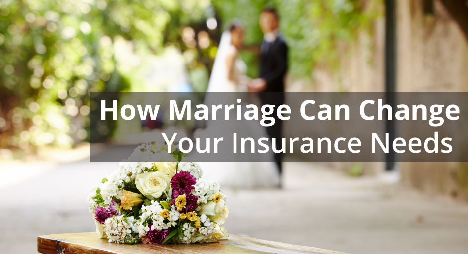 How Marriage Can Change Your Insurance Needs 
